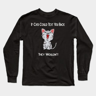 if cats could text you back they wouldn't Long Sleeve T-Shirt